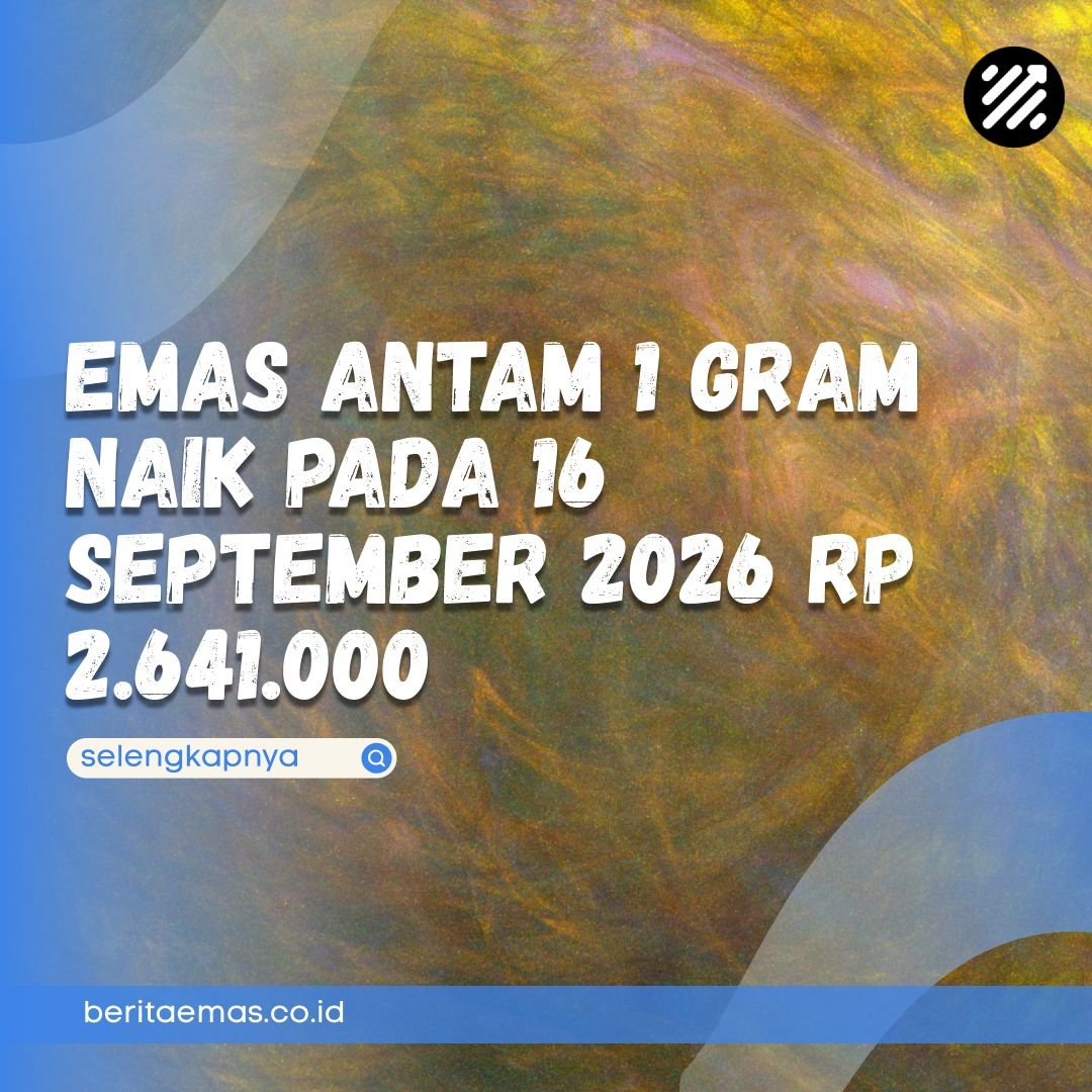 Emas Antam 1 Gram Naik pada 16 September 2026 Rp 2.641.000