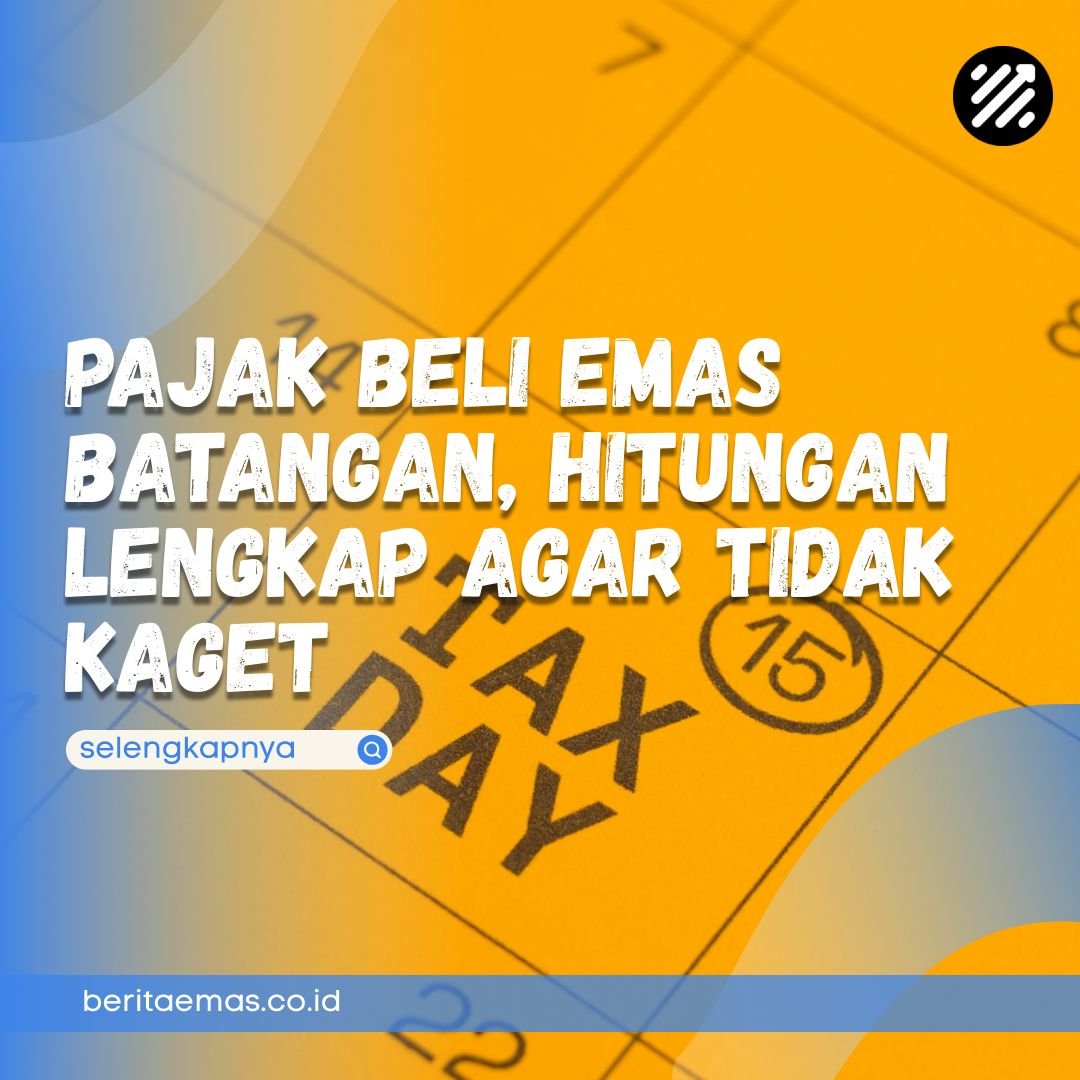 Pajak Beli Emas Batangan, Hitungan Lengkap agar Tidak Kaget